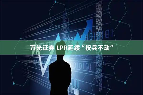 万光证券 LPR延续“按兵不动”