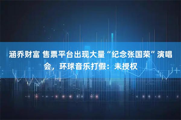 涵乔财富 售票平台出现大量“纪念张国荣”演唱会,环球音乐打假:未授权