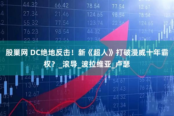 股巢网 DC绝地反击!新《超人》打破漫威十年霸权?_滚导_波拉维亚_卢瑟