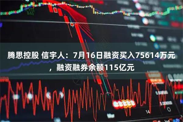 腾思控股 信宇人：7月16日融资买入75614万元，融资融券余额115亿元
