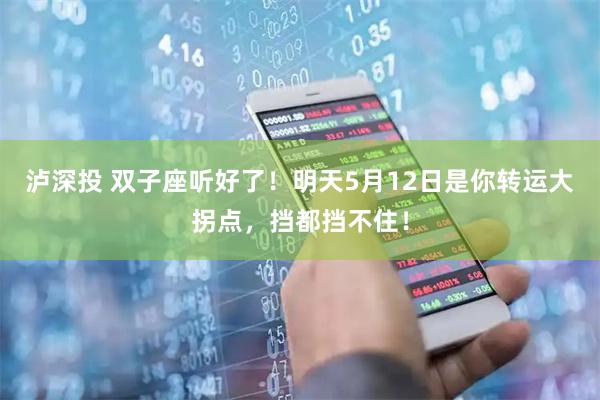 泸深投 双子座听好了!明天5月12日是你转运大拐点,挡都挡不住!